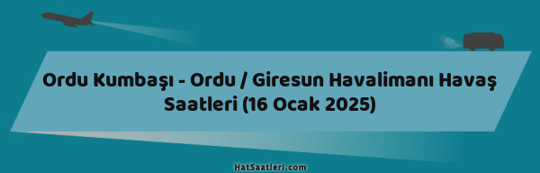 Ordu Kumbaşı - Ordu / Giresun Havalimanı Havaş Saatleri (16 Ocak 2025)